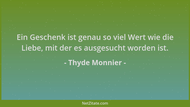 Thyde Monnier - Ein Geschenk ist genau so viel Wert wie die Liebe, mit der es ausgesucht worden ist....