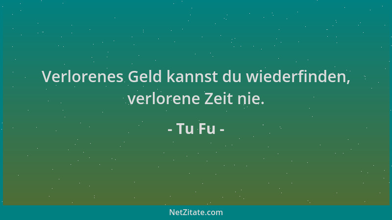 Tu Fu - Verlorenes Geld kannst du wiederfinden, verlorene Zeit nie....