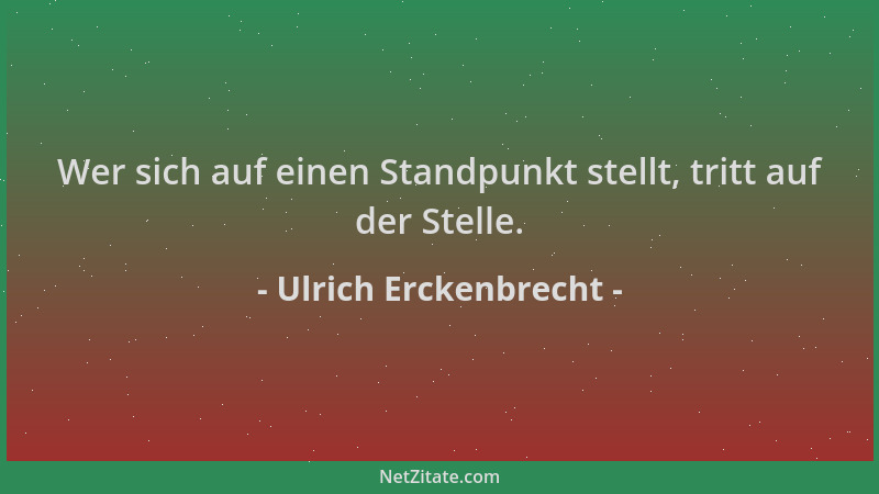 Ulrich Erckenbrecht - Wer sich auf einen Standpunkt stellt, tritt auf der Stelle....