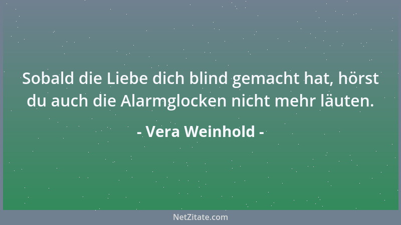 Vera Weinhold - Sobald die Liebe dich blind gemacht hat, hörst du auch die Alarmglocken nicht mehr läuten....