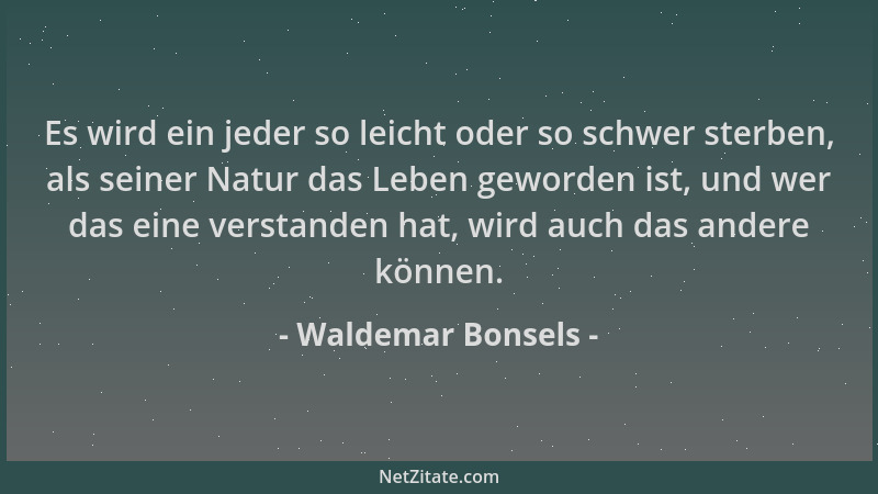 Waldemar Bonsels - Es wird ein jeder so leicht oder so schwer sterben, als seiner Natur das Leben geworden ist, und wer das...