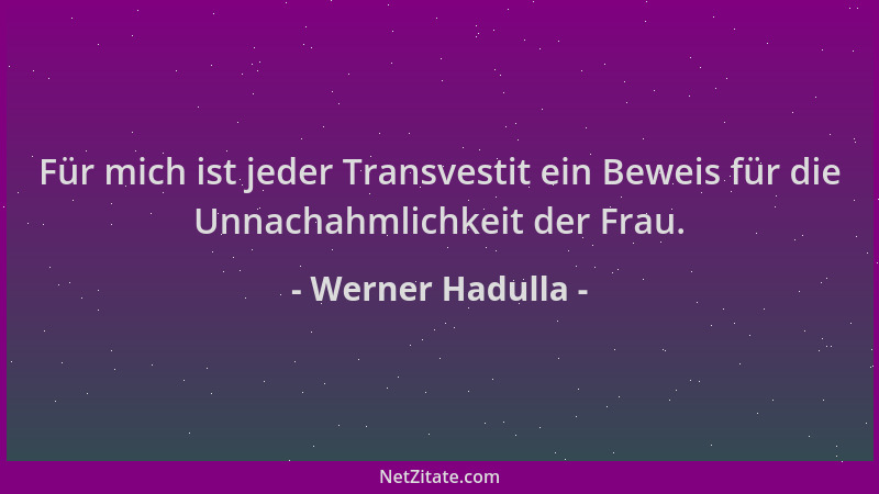Werner Hadulla - Für mich ist jeder Transvestit ein Beweis für die Unnachahmlichkeit der Frau....
