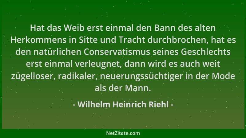 Wilhelm Heinrich Riehl - Hat das Weib erst einmal den Bann des alten Herkommens in Sitte und Tracht durchbrochen, hat es de...