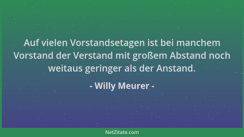 Willy Meurer - Auf vielen Vorstandsetagen ist bei manchem Vorstand der Verstand mit großem Abstand noch weitaus geringer al...