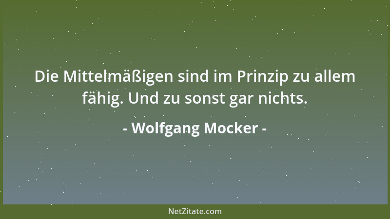 Wolfgang Mocker - Die Mittelmäßigen sind im Prinzip zu allem fähig. Und zu sonst gar nichts....