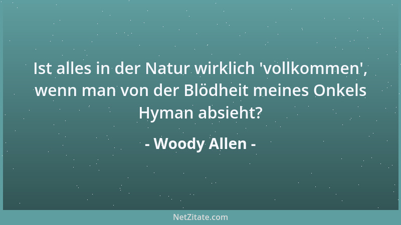 Woody Allen - Ist alles in der Natur wirklich  'vollkommen ', wenn man von der Blödheit meines Onkels Hyman absieht?...