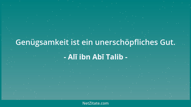 Alī ibn Abī Talib - Genügsamkeit ist ein unerschöpfliches Gut....