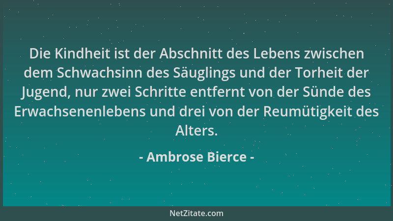 Ambrose Bierce - Die Kindheit ist der Abschnitt des Lebens zwischen dem Schwachsinn des Säuglings und der Torheit der Jugen...