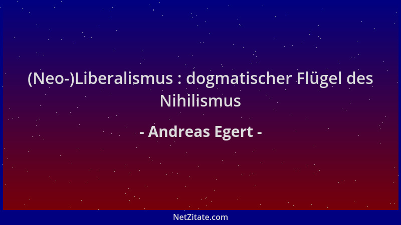 Andreas Egert - (Neo-)Liberalismus : dogmatischer Flügel des Nihilismus...