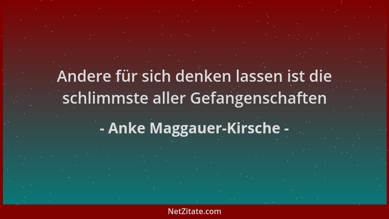 Anke Maggauer-Kirsche - Andere für sich denken lassen ist die schlimmste aller Gefangenschaften...