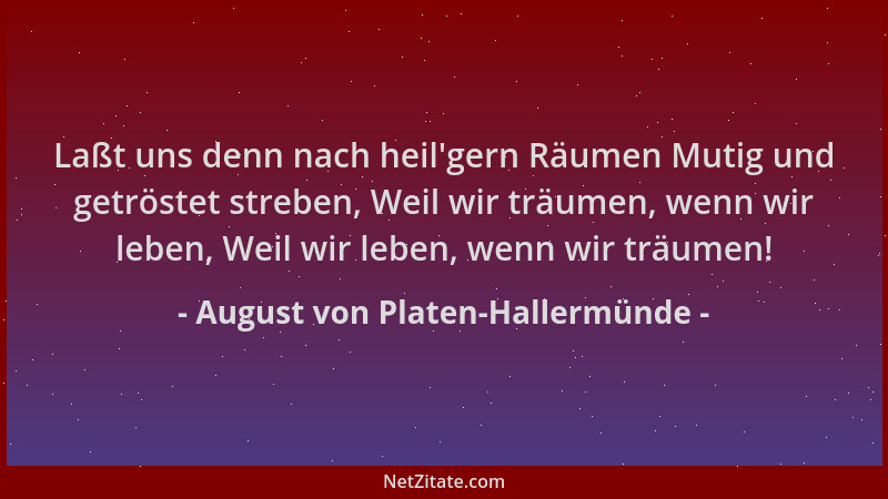 August von Platen-Hallermünde - Laßt uns denn nach heil 'gern Räumen Mutig und getröstet streben, Weil wir träumen, wenn wir...