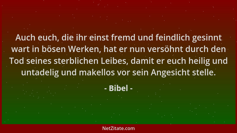 Bibel - Auch euch, die ihr einst fremd und feindlich gesinnt wart in bösen Werken, hat er nun versöhnt durch den Tod seines...