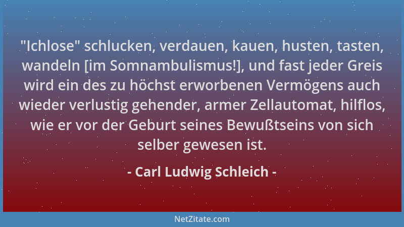 Carl Ludwig Schleich -  "Ichlose " schlucken, verdauen, kauen, husten, tasten, wandeln [im Somnambulismus!], und fast jeder G...