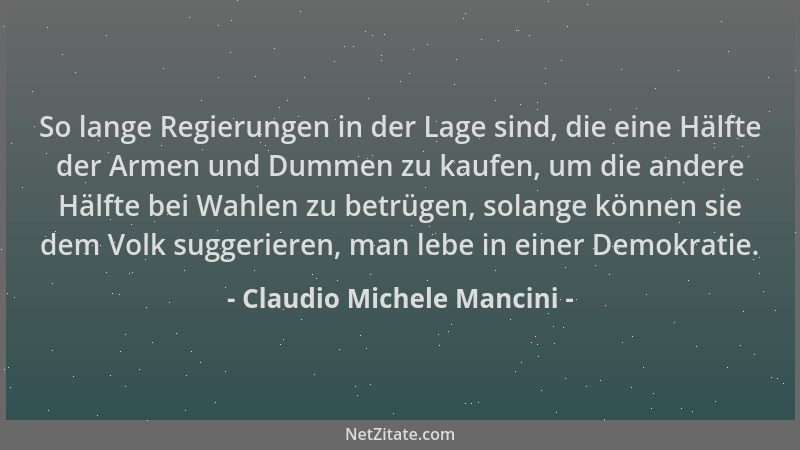 Claudio Michele Mancini - So lange Regierungen in der Lage sind, die eine Hälfte der Armen und Dummen zu kaufen, um die and...