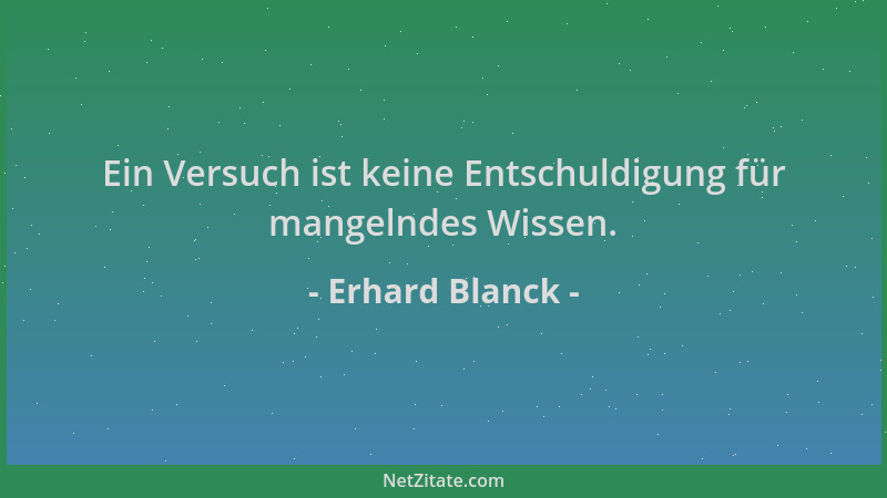 Erhard Blanck - Ein Versuch ist keine Entschuldigung für mangelndes Wissen....