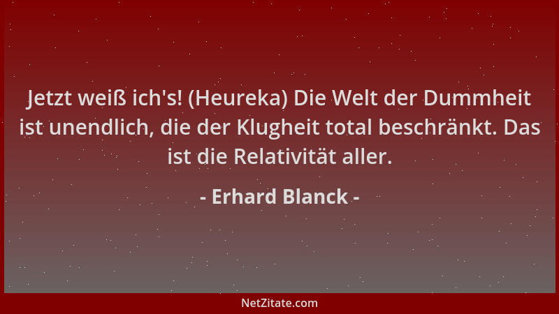 Erhard Blanck - Jetzt weiß ich 's! (Heureka) Die Welt der Dummheit ist unendlich, die der Klugheit total beschränkt. Das ist...