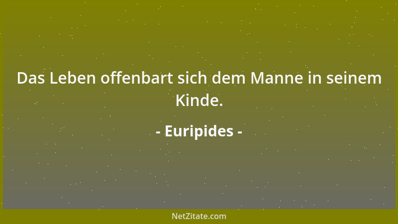 Euripides - Das Leben offenbart sich dem Manne in seinem Kinde....