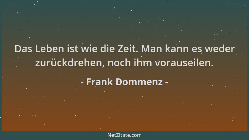 Frank Dommenz - Das Leben ist wie die Zeit. Man kann es weder zurückdrehen, noch ihm vorauseilen....