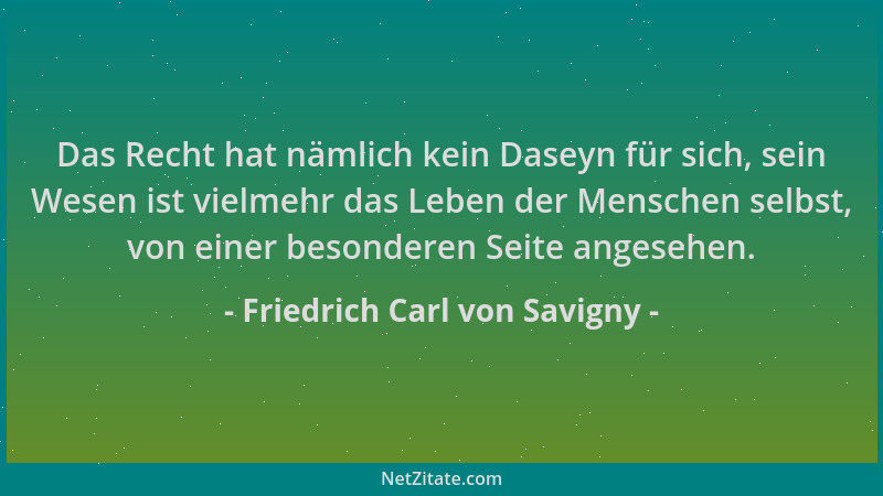 Friedrich Carl von Savigny - Das Recht hat nämlich kein Daseyn für sich, sein Wesen ist vielmehr das Leben der Menschen sel...