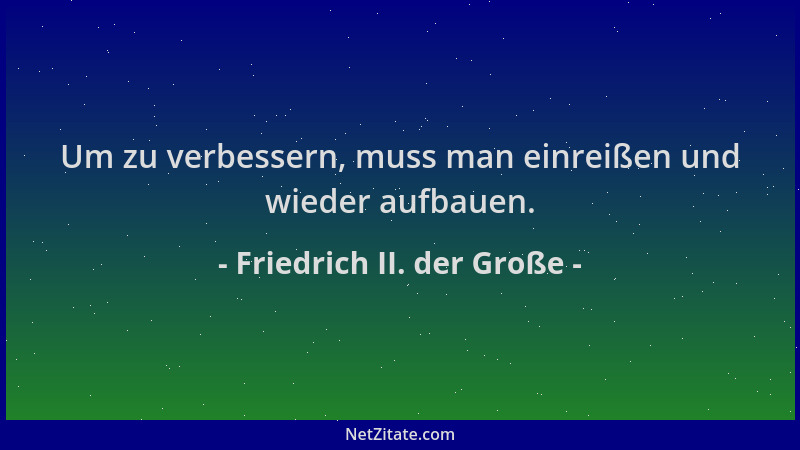 Friedrich II. der Große - Um zu verbessern, muss man einreißen und wieder aufbauen....