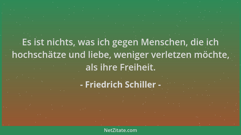 Friedrich Schiller - Es ist nichts, was ich gegen Menschen, die ich hochschätze und liebe, weniger verletzen möchte, als ih...