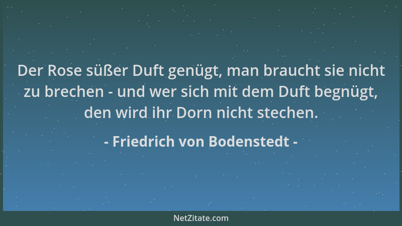 Friedrich von Bodenstedt - Der Rose süßer Duft genügt, man braucht sie nicht zu brechen - und wer sich mit dem Duft begnügt...