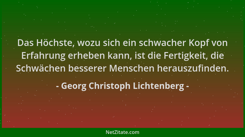 Georg Christoph Lichtenberg - Das Höchste, wozu sich ein schwacher Kopf von Erfahrung erheben kann, ist die Fertigkeit, die...