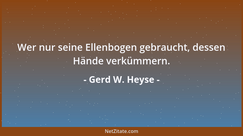 Gerd W. Heyse - Wer nur seine Ellenbogen gebraucht, dessen Hände verkümmern....