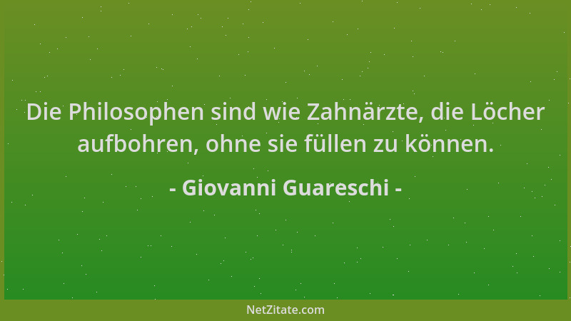 Giovanni Guareschi - Die Philosophen sind wie Zahnärzte, die Löcher aufbohren, ohne sie füllen zu können....