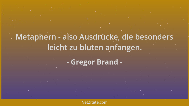 Gregor Brand - Metaphern - also Ausdrücke, die besonders leicht zu bluten anfangen....
