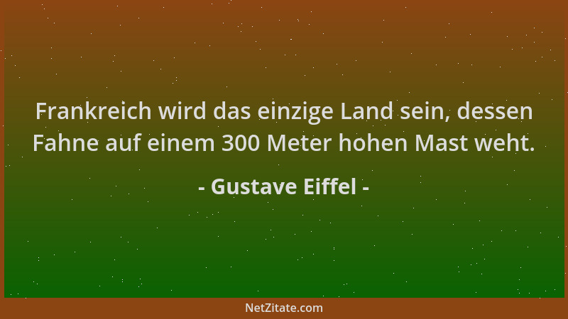 Gustave Eiffel - Frankreich wird das einzige Land sein, dessen Fahne auf einem 300 Meter hohen Mast weht....