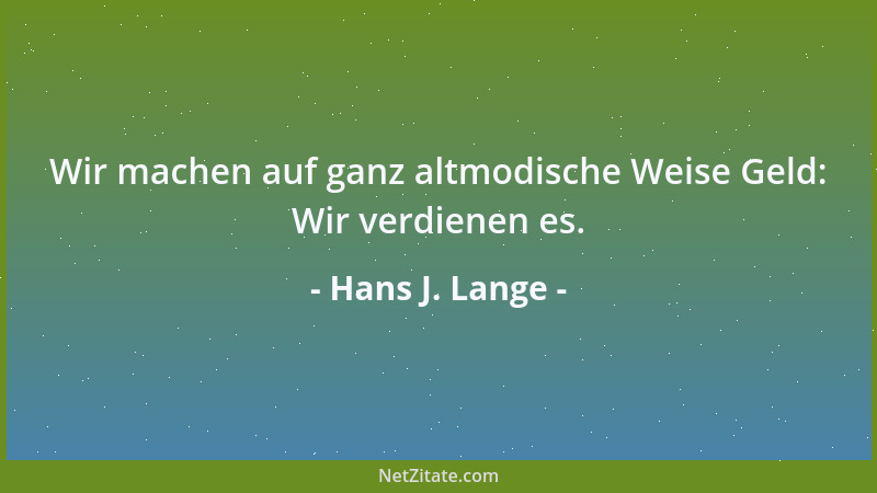Hans J. Lange - Wir machen auf ganz altmodische Weise Geld: Wir verdienen es....
