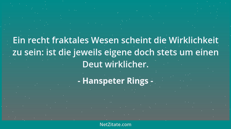 Hanspeter Rings - Ein recht fraktales Wesen scheint die Wirklichkeit zu sein: ist die jeweils eigene doch stets um einen De...