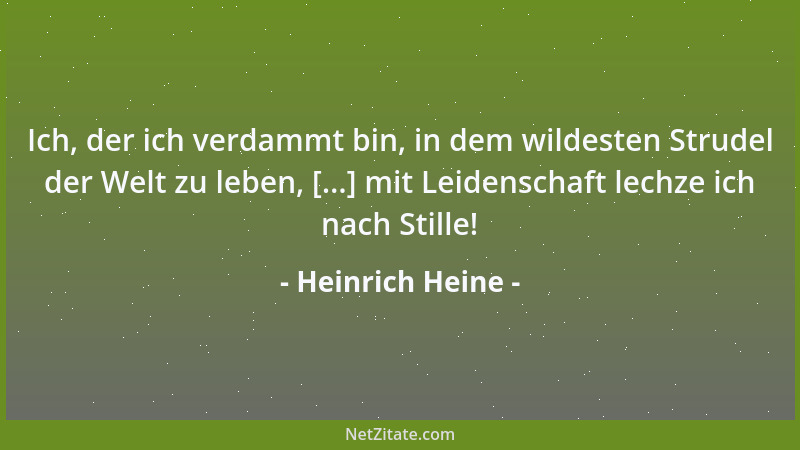 Heinrich Heine - Ich, der ich verdammt bin, in dem wildesten Strudel der Welt zu leben, [...] mit Leidenschaft lechze ich n...