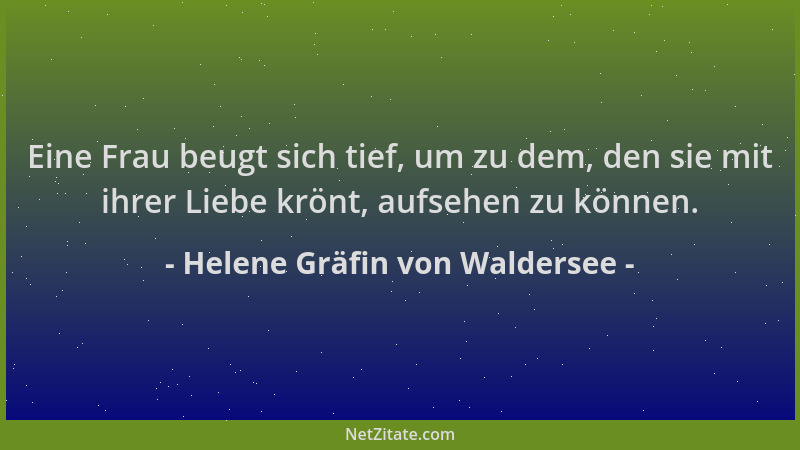Helene Gräfin von Waldersee - Eine Frau beugt sich tief, um zu dem, den sie mit ihrer Liebe krönt, aufsehen zu können....