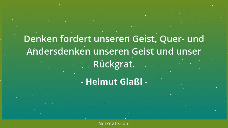 Helmut Glaßl - Denken fordert unseren Geist, Quer- und Andersdenken unseren Geist und unser Rückgrat....