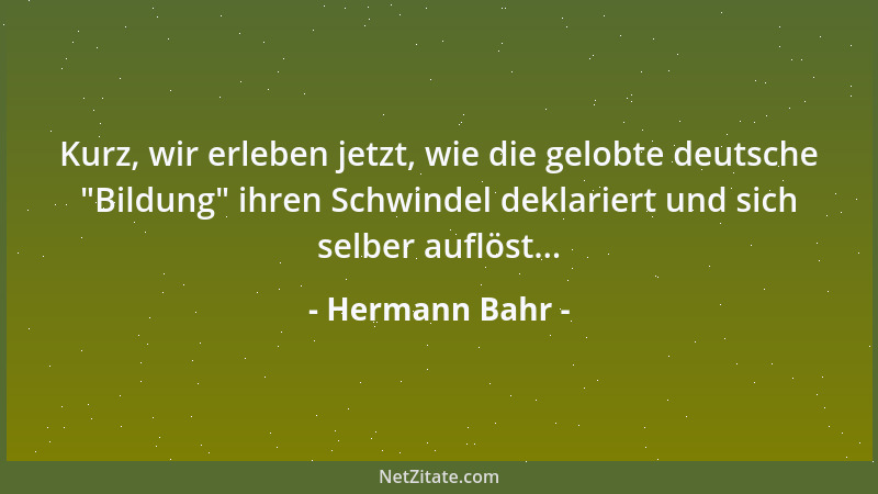 Hermann Bahr - Kurz, wir erleben jetzt, wie die gelobte deutsche  "Bildung " ihren Schwindel deklariert und sich selber auflö...