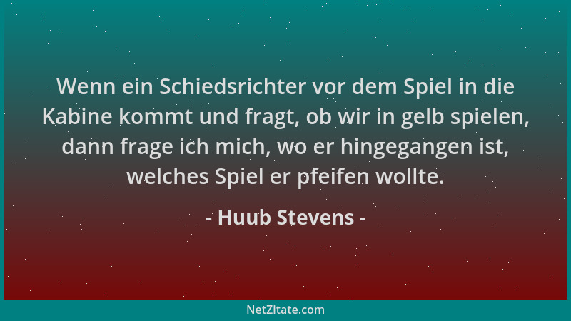 Huub Stevens - Wenn ein Schiedsrichter vor dem Spiel in die Kabine kommt und fragt, ob wir in gelb spielen, dann frage ich...