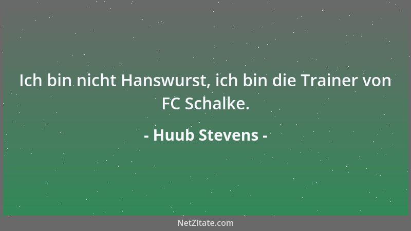 Huub Stevens - Ich bin nicht Hanswurst, ich bin die Trainer von FC Schalke....