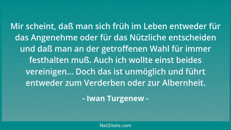 Iwan Turgenew - Mir scheint, daß man sich früh im Leben entweder für das Angenehme oder für das Nützliche entscheiden und d...