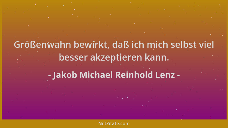 Jakob Michael Reinhold Lenz - Größenwahn bewirkt, daß ich mich selbst viel besser akzeptieren kann....