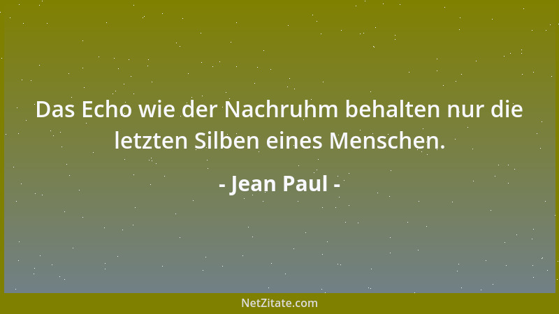 Jean Paul - Das Echo wie der Nachruhm behalten nur die letzten Silben eines Menschen....