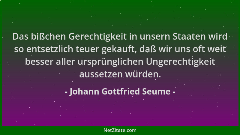 Johann Gottfried Seume - Das bißchen Gerechtigkeit in unsern Staaten wird so entsetzlich teuer gekauft, daß wir uns oft wei...