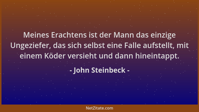 John Steinbeck - Meines Erachtens ist der Mann das einzige Ungeziefer, das sich selbst eine Falle aufstellt, mit einem Köde...