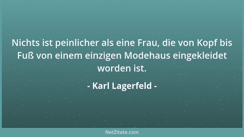 Karl Lagerfeld - Nichts ist peinlicher als eine Frau, die von Kopf bis Fuß von einem einzigen Modehaus eingekleidet worden...