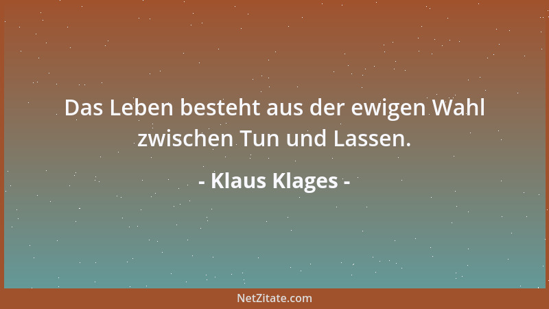 Klaus Klages - Das Leben besteht aus der ewigen Wahl zwischen Tun und Lassen....
