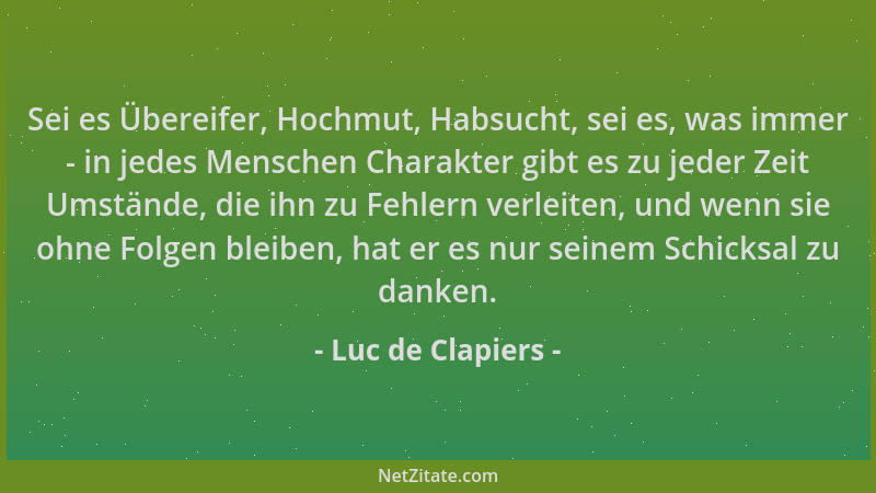 Luc de Clapiers - Sei es Übereifer, Hochmut, Habsucht, sei es, was immer - in jedes Menschen Charakter gibt es zu jeder Zei...