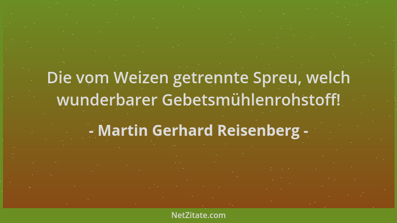 Martin Gerhard Reisenberg - Die vom Weizen getrennte Spreu, welch wunderbarer Gebetsmühlenrohstoff!...
