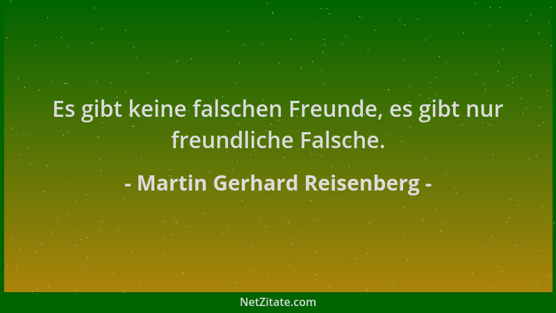 Martin Gerhard Reisenberg - Es gibt keine falschen Freunde, es gibt nur freundliche Falsche....