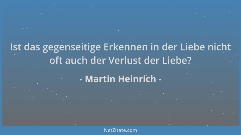 Martin Heinrich - Ist das gegenseitige Erkennen in der Liebe nicht oft auch der Verlust der Liebe?...